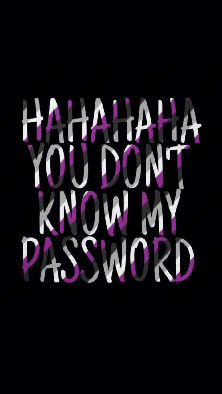 Closed] — 'hahahaha you don't know my password' + asexual...