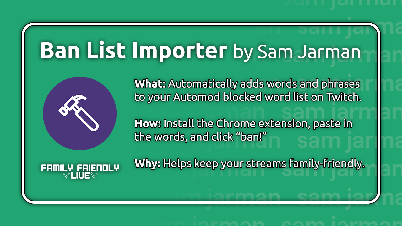 Keep your Twitch chat family-friendly easily with the Ban List Importer and our curated banned words list!
• Install the Ban List Importer Chrome extension.
• Visit Preferences > Moderation on your Twitch Creator Dashboard.
• Select Blocked terms and...