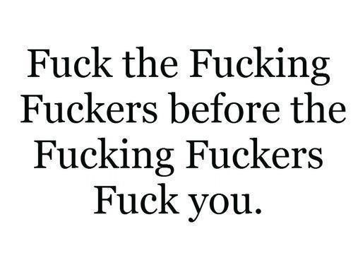 asubssoul2013:  tbellelove:  emotional-hoe-420:  Fuck The Fucking Fuckers Before The Fucking Fuckers Fuck You  Oh my! Can we call this alliteration? And why does it make me think of you asubssoul2013 ?  He He ! I can’t imagine why ! *smirk* 