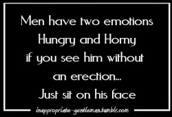 mycocky4you:  inappropriate-gentleman:  Men have 2 Emotion Hungry and Horny…no erection…sit on his face  One of my favourite things 