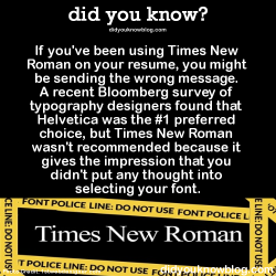 did-you-kno:  “Using Times New Roman is the typeface equivalent of wearing sweatpants to an interview.” Source