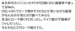 y-kasa:RFM-CNO: 「ある年代のパソコンオタクがCD焼くのに高確率で使ってるNero、 CDじゃなくてローマ焼きそうだなとか思いながら語源がなんなのか気になり調べてみたら 本当にローマ焼くネロだったし、ドイツ語の不謹慎ダジャレだったし、