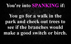 darksidelightlydarkly:  thedarkmindedone:  thedarkmindedone:  plector:  There must be more :) Let’s make this a series! Post your suggestions and I’ll post them, with your name as source if you want. Who wants to start?  You’re into spanking if:
