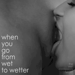 the-wet-confessions:  when you go from wet