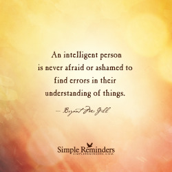 mysimplereminders:  “An intelligent person is never afraid or ashamed to find errors in their understanding of things.”  — Bryant McGill