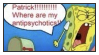 stamp of spongebob yelling 'patrick where are my antipsychotics?!'.