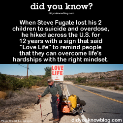 did-you-kno:  When Steve Fugate lost his 2 children to suicide and overdose, he hiked across the U.S. for 12 years with a sign that said “Love Life” to remind people that they can overcome life’s hardships with the right mindset. Source 