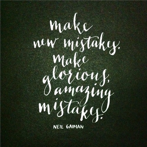 &ldquo;Because if you are making mistakes, then you are making new things, trying new things, le