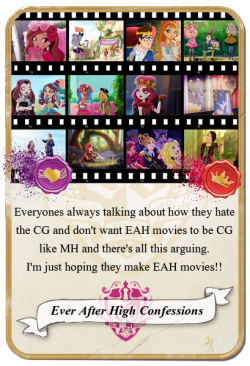 everafterhighconfessions:  Everyones always talking about how they hate the CG and don’t want EAH movies to be CG like MH and there’s all this arguing. I’m just hoping they make EAH movies!! 