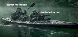 fuckyeahitsjohn:  Guys so there’s a military meme that sprung up from the first picture up top, “row row row your boat, shut the fuck up Carl.” It has sprung up a whole slew of otherwise throughly badass military pics with a somewhat dumb comment