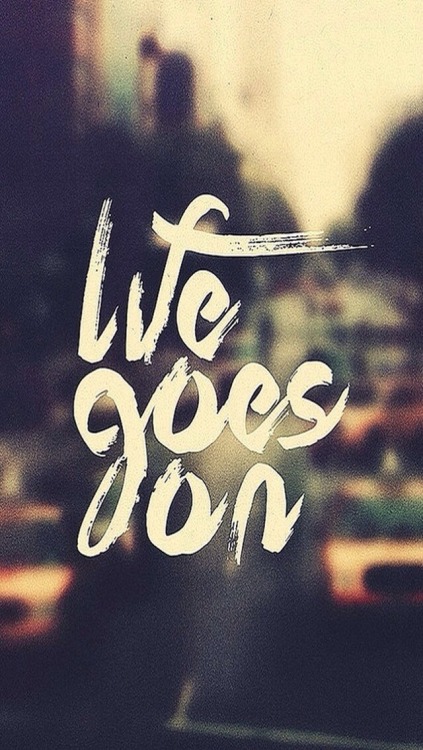 Life goes on.