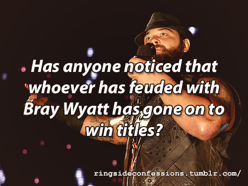 ringsideconfessions: “Has anyone noticed that whoever has feuded with Bray Wyatt has gone on to win titles?”  Then there is hope for Roman