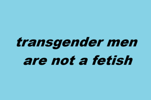 citalynnsv: wearenotyourfetish:  transgender men are not a fetish transgender women are not a fetish
