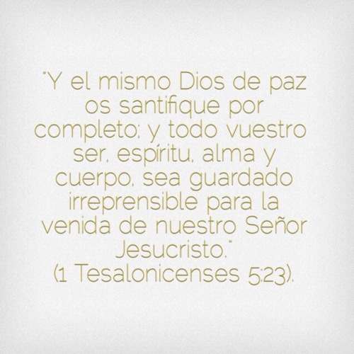 “Y el mismo Dios de paz os santifique por completo; y todo vuestro ser, espíritu, alma y cuerpo, sea guardado irreprensible para la venida de nuestro Señor Jesucristo”
(‭1 Tesalonicenses‬ ‭5‬:‭23‬).