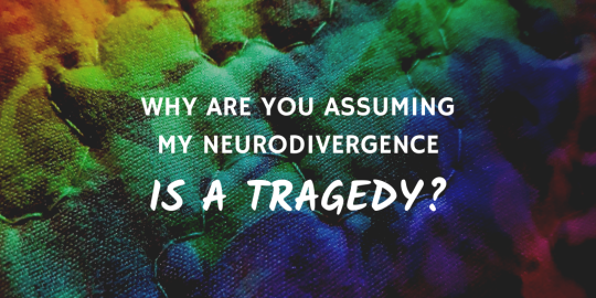 White text over a fabric-textured rainbow-colored background that reads: why are you assuming my neurodivergence is a tragedy?