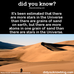 did-you-kno:  It’s been estimated that there are more stars in the Universe than there are grains of sand on earth, but there are more atoms in one grain of sand than there are stars in the Universe. Source 