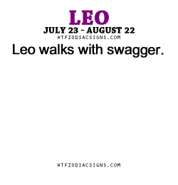 wtfzodiacsigns:  Leo walks with swagger. - WTF Zodiac Signs Daily Horoscope!  