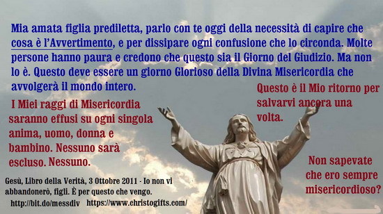 February 13, 2020 at 04:00AM
Mia amata figlia prediletta, parlo con te oggi della necessità di capire che cosa è l’Avvertimento, e per dissipare ogni confusione che lo circonda. Molte persone hanno paura e credono che questo sia il Giorno del...