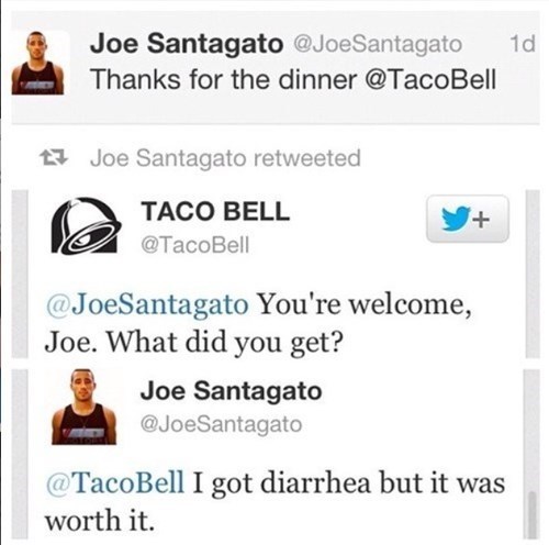 welele:  -Gracias por la cena Taco Bell -De nada Joe, ¿qué cogiste? -Diarrea, pero mereció la pena.