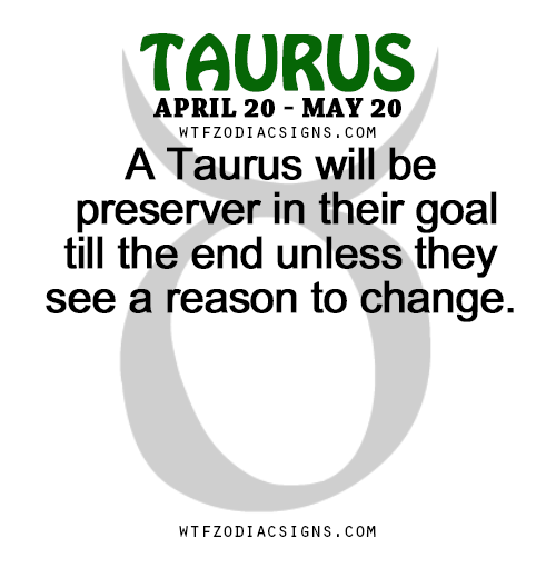 wtfzodiacsigns: A Taurus will be preserver in their goal till the end unless they see a reason to ch