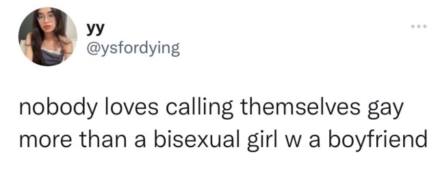 a tweet by @ysfordying saying "nobody loves calling themselves gay more than a bi girl with a boyfriend."