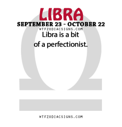 wtfzodiacsigns:  Libra is a bit of a perfectionist.   - WTF Zodiac Signs Daily Horoscope!   