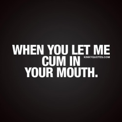 kinkyquotes:  When you let me cum in your