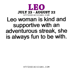 wtfzodiacsigns:  Leo woman is kind and supportive with an adventurous streak, she is always fun to be with. - WTF Zodiac Signs Daily Horoscope!  