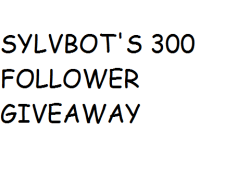 Sylvbot:  Okay Now That I Finally Reached 300 Followers I’m Here To Give A Giveaway