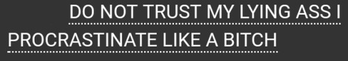 ao3tagoftheday:[Image Description: Tag reading “DO NOT TRUST MY LYING ASS I PROCRASTINATE LIKE