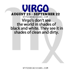 wtfzodiacsigns:  Virgo’s don’t see the world in shades of black and white. They see it in shades of clean and dirty.   - WTF Zodiac Signs Daily Horoscope!  