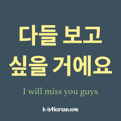 I will miss you guys. = 다들 보고 싶을 거에요