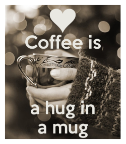 Coffee is a hug in a mug.