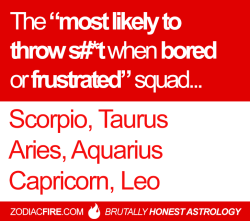 zodiacfire:  The “most likely to throw shit when bored or frustrated” zodiac squad… ★// Scorpio // Taurus // Aries // Aquarius // Capricorn // Leo //