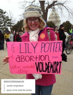 theroguefeminist:  inverts:  heretherebdragons:  dancingloki:  prochoicegeneration:  Best post  Also, Lily Potter would have never wanted an abortion, because she was a financially well-off white woman starting a family in a happy marriage with a secure