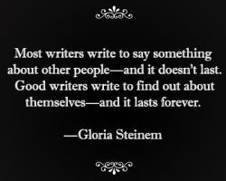 poetsandwriters:  “Most writers write to say something about other people—and it doesn’t last. Good writers write to find out about themselves—and it lasts forever.”—Gloria Steinem, Revolution From Within (1992)