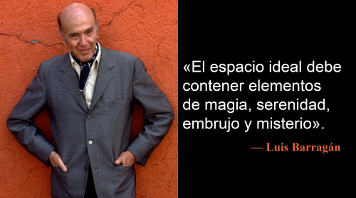 «El espacio ideal debe contener elementos de magia, serenidad, embrujo y misterio», Luis Barragán