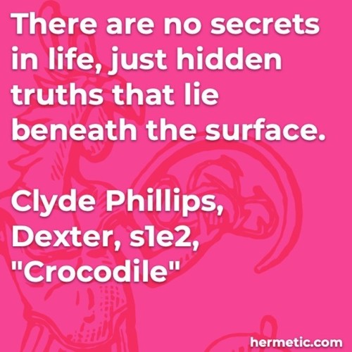 There are no secrets in life, just hidden truths that lie beneath the surface. Clyde Phillips, Dexte