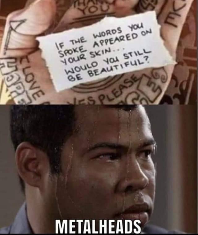 If the words you spoke appeared on your skin would you still be beautiful? Metalheads Peele sweating meme heavy metal memes