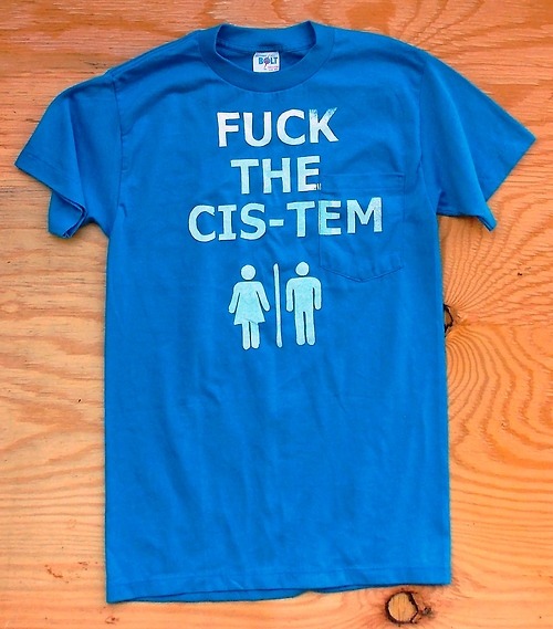 queernonywolf:  tortillapower:  Fuck The Cis-Tem Tshirts!http://www.etsy.com/shop/TortillaPower  o. m. g 