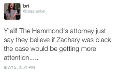 blasianxbri:  bumrushthepantry:  blasianxbri:  This Zachary Hammond case is interesting.  Being black is Advantageous only in the case death. How ironic. We are only important when a murdered white man deserves more attention.  Concisely well-stated 