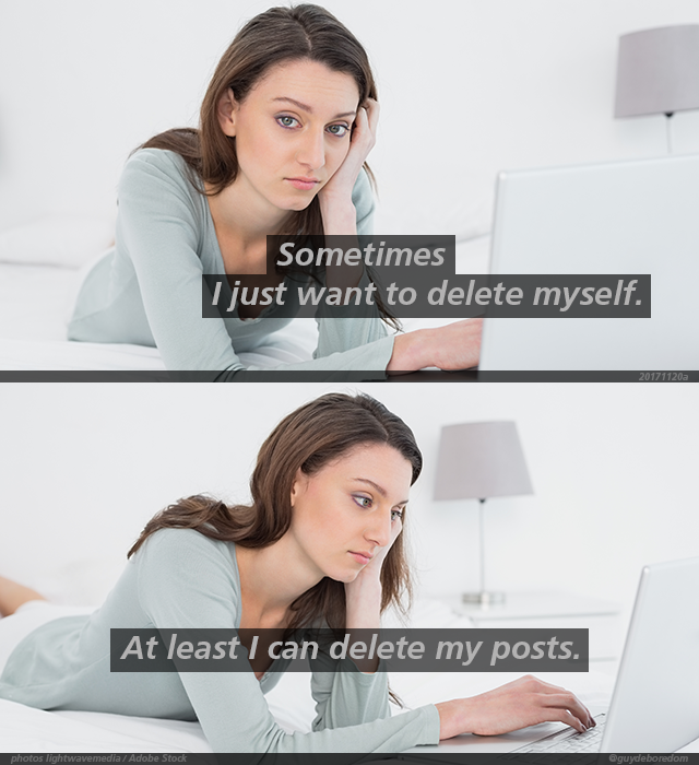 Sometimes I just want to delete myself. At least I can delete my posts.