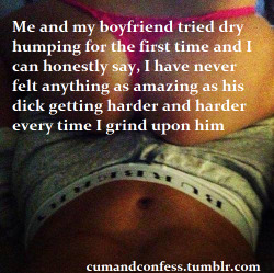 cumandconfess:  Me and my boyfriend tried dry humping for the first time and I can honestly say, I have never felt anything as amazing as his dick getting harder and harder every time I grind upon him 