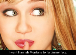 dirtydisneyconfessions: I want Hannah Montana to fart in my face.                 