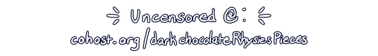 Handwritten digital banner reading "Uncensored @: cohost.org/darkchocolateRhysiesPieces"