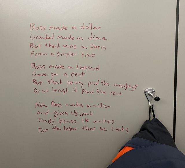 a-krogan-skald-and-bearsark:madfishmonger:politicalprof:Well, you know, some bathroom graffiti offers insight. Red marker handwriting on a bathroom wall. Text reads:“Boss made a dollarGranddad made a dimeBut that was a poemFrom a simpler time.Boss made