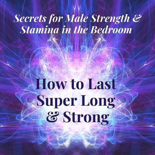 “Secrets for Male Strength &amp; Stamina in the Bedroom” - How to Last Super Long &a