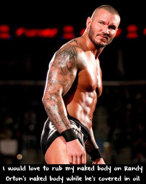 hot4men: wrestlingssexconfessions:  I would love to rub my naked body on Randy Orton’s naked body while he’s covered in oil  Oh yeah!! He would be really slippery though! Might be hard to keep a firm grip on him! 