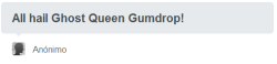 ask-ponyghost:  I think Anno deserves that title more than me ^^ after all she has a better story and a good logic of ghosts  Okay, not queen then, but princess! All hail Princess Gumdrop~! &lt;3