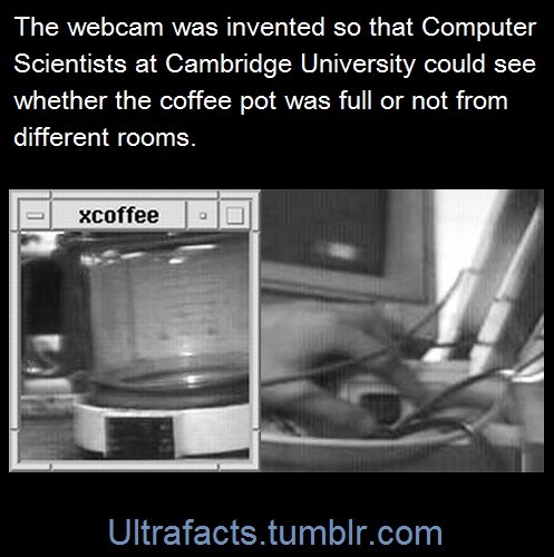 ultrafacts:      “The Trojan room coffee pot was the inspiration for the world’s first webcam. The coffee pot was located in the Trojan Room, within the old Computer Laboratory of the University of Cambridge. The webcam was created to help people